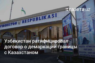 Узбекистан ратифицировал договор о демаркации границы с Казахстаном
