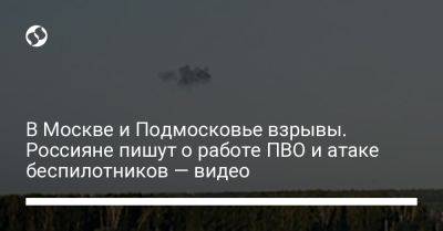 В Москве и Подмосковье взрывы. Россияне пишут о работе ПВО и атаке беспилотников — видео