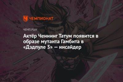 Шон Леви - Актёр Ченнинг Татум появится в образе мутанта Гамбита в «Дэдпуле 3» — инсайдер - championat.com