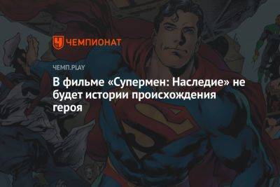 В фильме «Супермен: Наследие» не будет истории происхождения героя