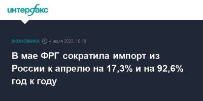 В мае ФРГ сократила импорт из России к апрелю на 17,3% и на 92,6% год к году