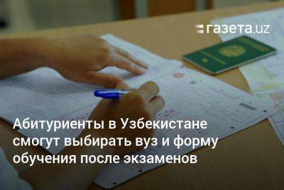 Абитуриенты в Узбекистане смогут выбирать вуз и форму обучения после экзаменов