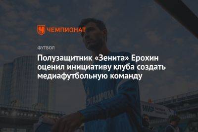 Полузащитник «Зенита» Ерохин оценил инициативу клуба создать медиафутбольную команду