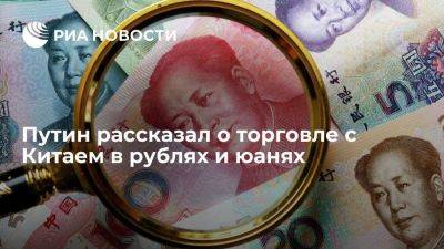 Путин: более 80 процентов торговли с Китаем осуществляются в рублях и юанях