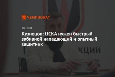 Кузнецов: ЦСКА нужен быстрый забивной нападающий и опытный защитник
