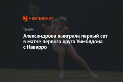 Александрова выиграла первый сет в матче первого круга Уимблдона с Наварро