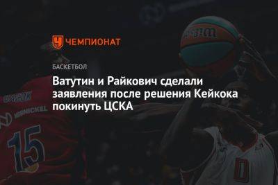 Ватутин и Райкович сделали заявления после решения Кейкока покинуть ЦСКА