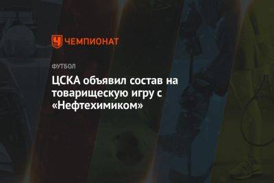 ЦСКА объявил состав на товарищескую игру с «Нефтехимиком»