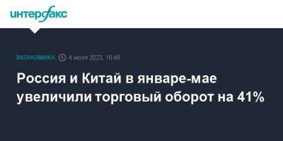 Россия и Китай в январе-мае увеличили торговый оборот на 41%