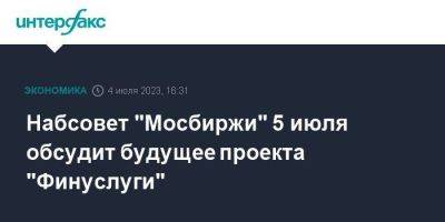 Набсовет "Мосбиржи" 5 июля обсудит будущее проекта "Финуслуги"