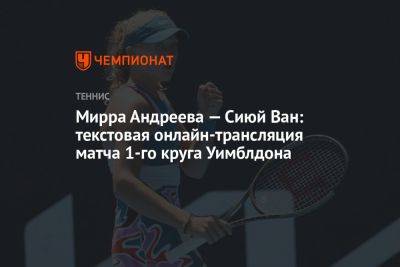 Мирра Андреева — Сиюй Ван: текстовая онлайн-трансляция матча 1-го круга Уимблдона