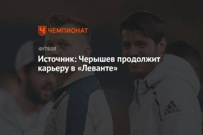 Источник: Черышев продолжит карьеру в «Леванте»