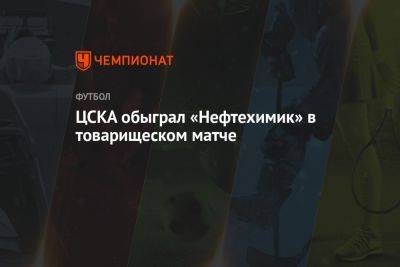 ЦСКА обыграл «Нефтехимик» в товарищеском матче