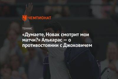 «Думаете, Новак смотрит мои матчи?» Алькарас — о противостоянии с Джоковичем