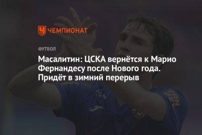 Масалитин: ЦСКА вернётся к Марио Фернандесу после Нового года. Придёт в зимний перерыв