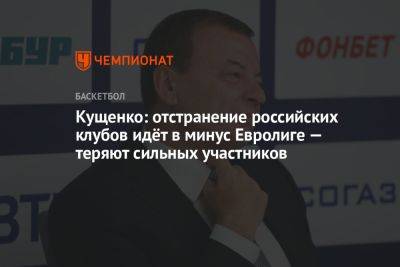 Кущенко: отстранение российских клубов идёт в минус Евролиге — теряют сильных участников