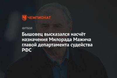 Бышовец высказался насчёт назначения Милорада Мажича главой департамента судейства РФС