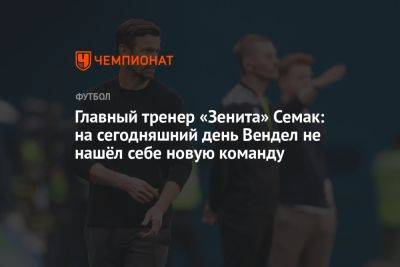 Главный тренер «Зенита» Семак: на сегодняшний день Вендел не нашёл себе новую команду