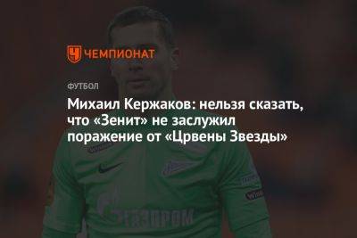 Михаил Кержаков: нельзя сказать, что «Зенит» не заслужил поражение от «Црвены Звезды»