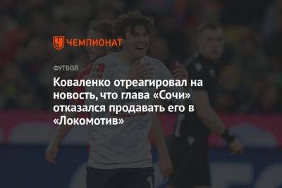 Коваленко отреагировал на новость, что глава «Сочи» отказался продавать его в «Локомотив»
