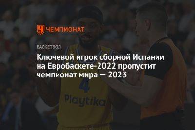 Ключевой игрок сборной Испании на Евробаскете-2022 пропустит чемпионат мира — 2023