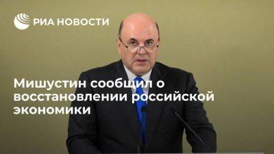Мишустин: российская экономика продолжает восстанавливаться, несмотря на санкции