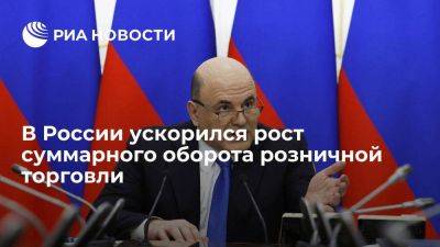 Мишустин: рост суммарного оборота розничной торговли в России ускорился до 8,8 процента