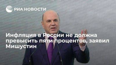 Мишустин: инфляция в России в годовом исчислении не должна превысить пяти процентов