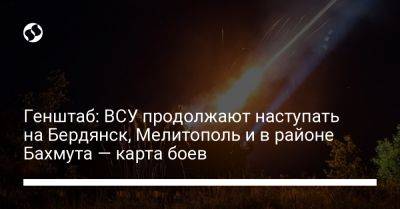 Генштаб: ВСУ продолжают наступать на Бердянск, Мелитополь и в районе Бахмута — карта боев