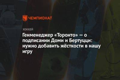 Генменеджер «Торонто» — о подписании Доми и Бертуцци: нужно добавить жёсткости в нашу игру