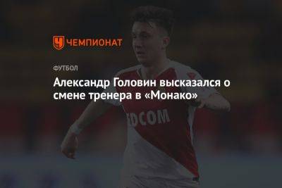 Александр Головин высказался о смене тренера в «Монако»