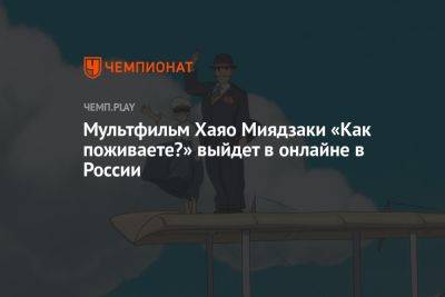Мультфильм Хаяо Миядзаки «Как поживаете?» выйдет в онлайне в России