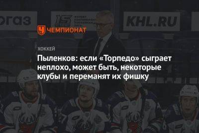 Пыленков: если «Торпедо» сыграет неплохо, может быть, некоторые клубы и переманят их фишку