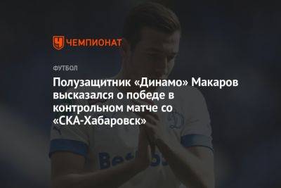 Полузащитник «Динамо» Макаров высказался о победе в контрольном матче со «СКА-Хабаровск»