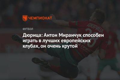 Дюрица: Антон Миранчук способен играть в лучших европейских клубах, он очень крутой