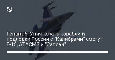 Генштаб: Уничтожать корабли и подлодки России с "Калибрами" смогут F-16, ATACMS и "Сапсан"