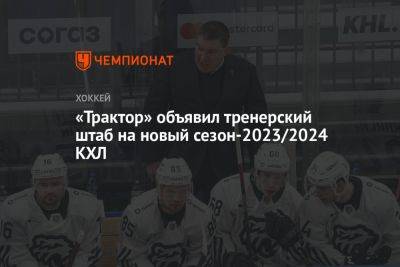 «Трактор» объявил тренерский штаб на новый сезон-2023/2024 КХЛ
