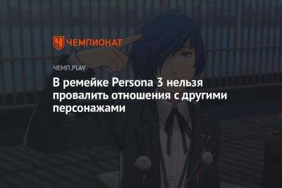 В ремейке Persona 3 нельзя провалить отношения с другими персонажами