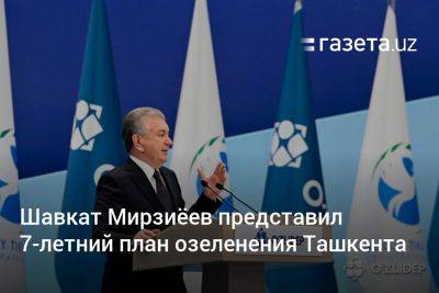 Шавкат Мирзиеев - Шавкат Мирзиёев представил 7-летний план озеленения Ташкента - gazeta.uz - США - Узбекистан - Ташкент - район Сергелийский - район Чиланзарский