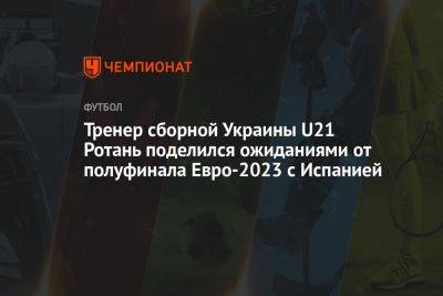 Тренер сборной Украины U21 Ротань поделился ожиданиями от полуфинала Евро-2023 с Испанией