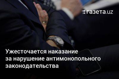 В Узбекистане ужесточается наказание за нарушение антимонопольного законодательства