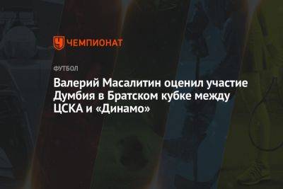 Валерий Масалитин оценил участие Думбия в Братском кубке между ЦСКА и «Динамо»