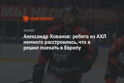 Александр Хованов: ребята из АХЛ немного расстроились, что я решил поехать в Европу