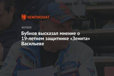 Бубнов высказал мнение о 19-летнем защитнике «Зенита» Васильеве