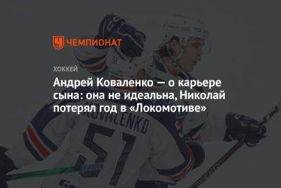 Андрей Коваленко — о карьере сына: она не идеальна, Николай потерял год в «Локомотиве»