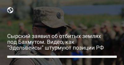 Сырский заявил об отбитых землях под Бахмутом. Видео, как "Эдельвейсы" штурмуют позиции РФ