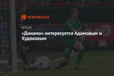 «Динамо» интересуется Адамовым и Худяковым
