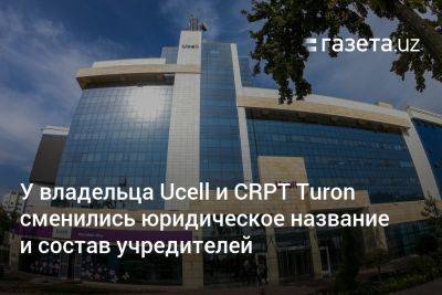 У владельца Ucell и CRPT Turon сменились юридическое название и состав учредителей