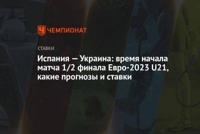 Испания — Украина: время начала матча 1/2 финала Евро-2023 U21, какие прогнозы и ставки