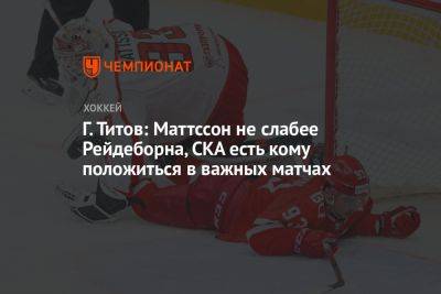 Г. Титов: Маттссон не слабее Рейдеборна, СКА есть кому положиться в важных матчах